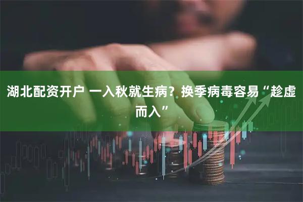 湖北配资开户 一入秋就生病？换季病毒容易“趁虚而入”
