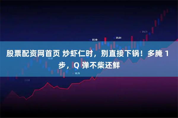 股票配资网首页 炒虾仁时，别直接下锅！多腌 1 步，Q 弹不柴还鲜