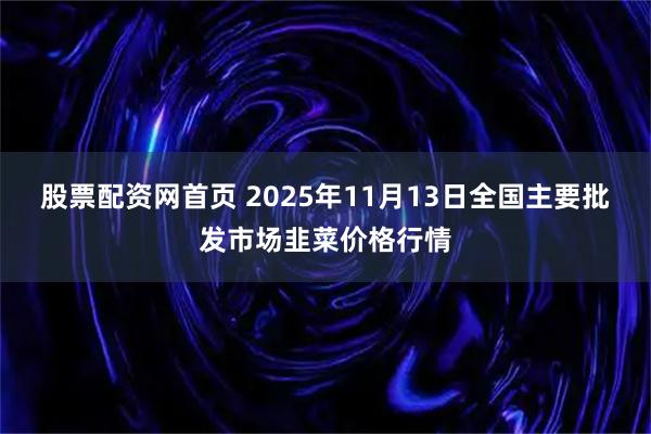 股票配资网首页 2025年11月13日全国主要批发市场韭菜价格行情