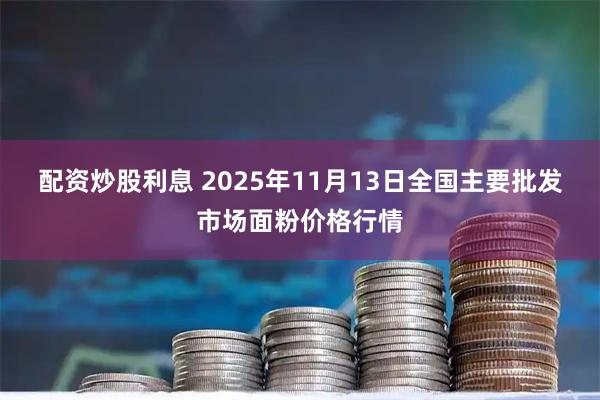 配资炒股利息 2025年11月13日全国主要批发市场面粉价格行情