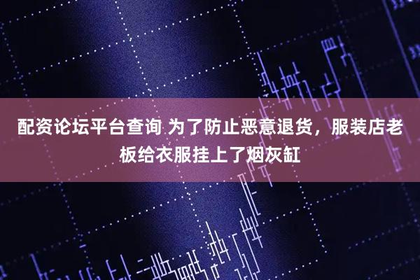 配资论坛平台查询 为了防止恶意退货，服装店老板给衣服挂上了烟灰缸
