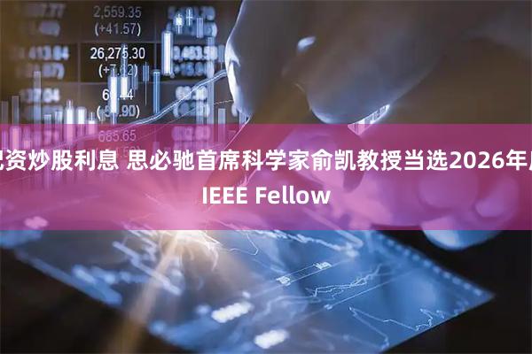 配资炒股利息 思必驰首席科学家俞凯教授当选2026年度IEEE Fellow